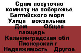 Сдам посуточно комнату на побережье Балтийского моря › Улица ­ вокзальная › Дом ­ 16 › Общая площадь ­ 11 - Калининградская обл., Пионерский г. Недвижимость » Другое   
